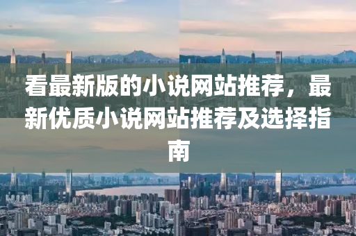 看最新版的小说网站推荐，最新优质小说网站推荐及选择指南