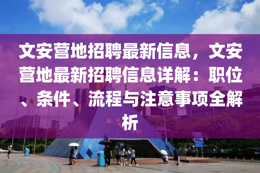 文安营地招聘最新信息，文安营地最新招聘信息详解：职位、条件、流程与注意事项全解析