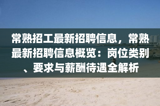 常熟招工最新招聘信息，常熟最新招聘信息概览：岗位类别、要求与薪酬待遇全解析