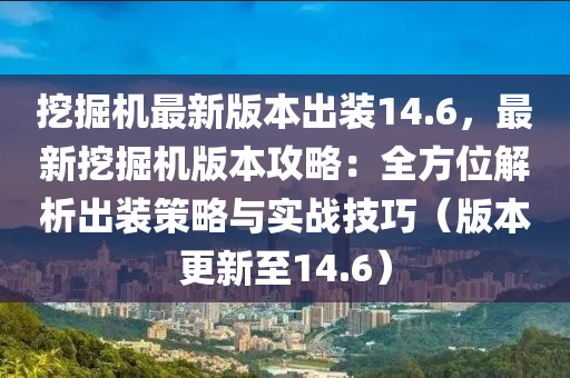 挖掘机最新版本出装14.6，最新挖掘机版本攻略：全方位解析出装策略与实战技巧（版本更新至14.6）
