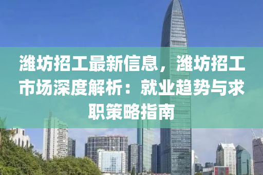 潍坊招工最新信息，潍坊招工市场深度解析：就业趋势与求职策略指南