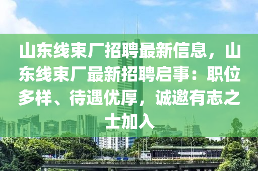 山东线束厂招聘最新信息，山东线束厂最新招聘启事：职位多样、待遇优厚，诚邀有志之士加入