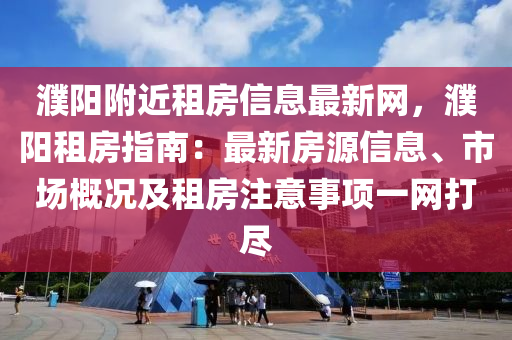 濮阳附近租房信息最新网，濮阳租房指南：最新房源信息、市场概况及租房注意事项一网打尽