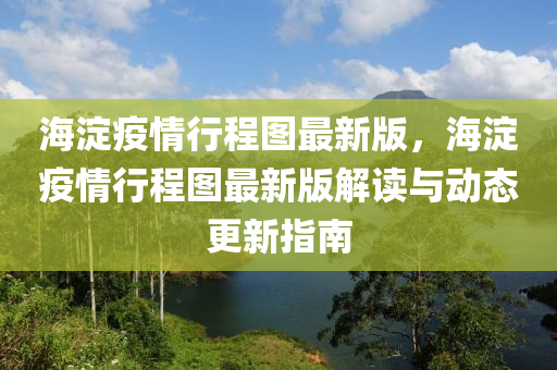 海淀疫情行程图最新版，海淀疫情行程图最新版解读与动态更新指南