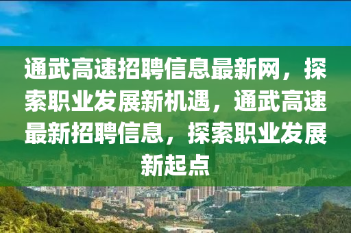通武高速招聘信息最新网，探索职业发展新机遇，通武高速最新招聘信息，探索职业发展新起点