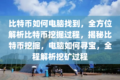 比特币如何电脑找到，全方位解析比特币挖掘过程，揭秘比特币挖掘，电脑如何寻宝，全程解析挖矿过程