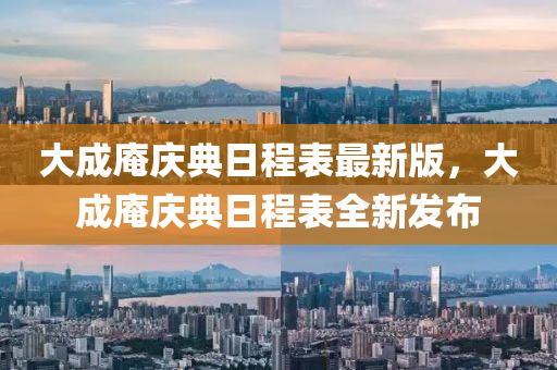 大成庵庆典日程表最新版，大成庵庆典日程表全新发布