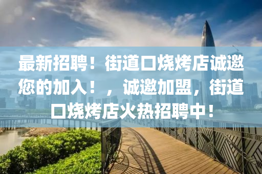 最新招聘！街道口烧烤店诚邀您的加入！，诚邀加盟，街道口烧烤店火热招聘中！
