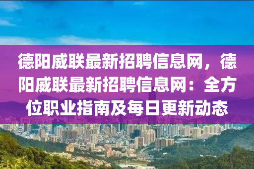 德阳威联最新招聘信息网，德阳威联最新招聘信息网：全方位职业指南及每日更新动态