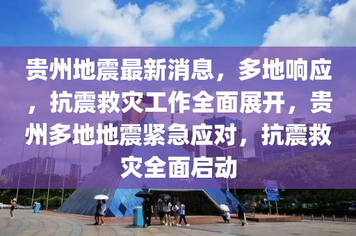 贵州地震最新消息，多地响应，抗震救灾工作全面展开，贵州多地地震紧急应对，抗震救灾全面启动