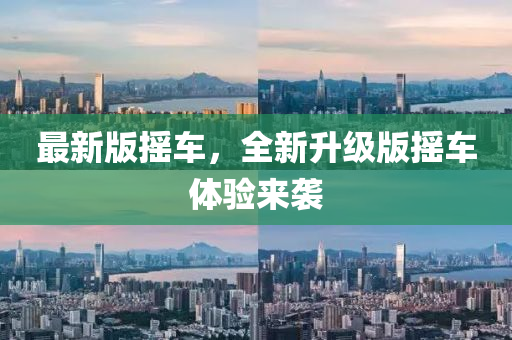 最新版摇车，全新升级版摇车体验来袭