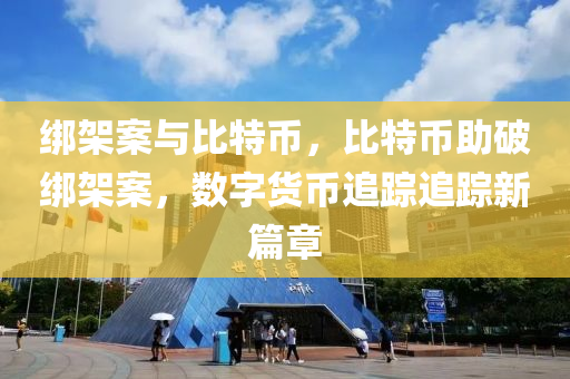 绑架案与比特币，比特币助破绑架案，数字货币追踪追踪新篇章
