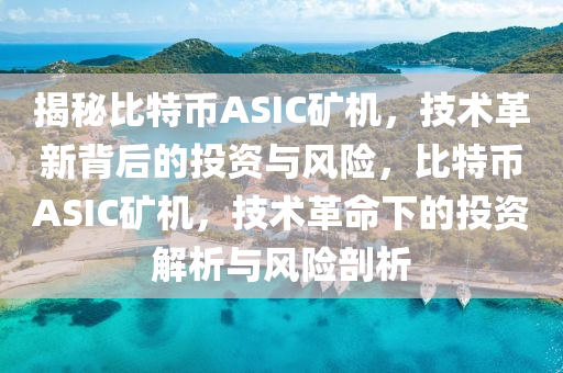 揭秘比特币ASIC矿机，技术革新背后的投资与风险，比特币ASIC矿机，技术革命下的投资解析与风险剖析