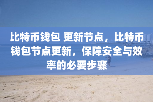 比特币钱包 更新节点，比特币钱包节点更新，保障安全与效率的必要步骤