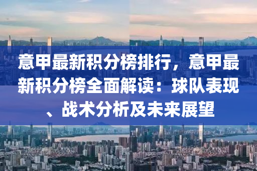 意甲最新积分榜排行，意甲最新积分榜全面解读：球队表现、战术分析及未来展望