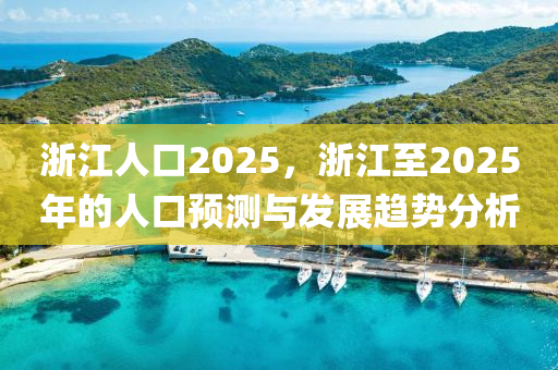 浙江人口2025，浙江至2025年的人口预测与发展趋势分析