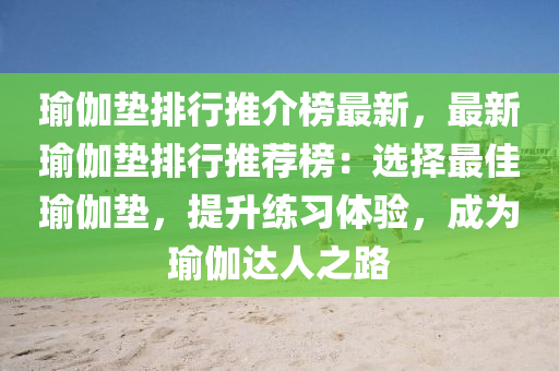 瑜伽垫排行推介榜最新，最新瑜伽垫排行推荐榜：选择最佳瑜伽垫，提升练习体验，成为瑜伽达人之路