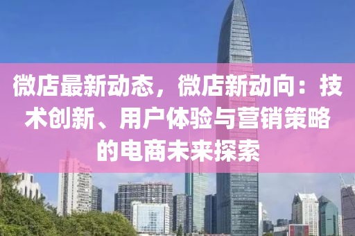 微店最新动态，微店新动向：技术创新、用户体验与营销策略的电商未来探索