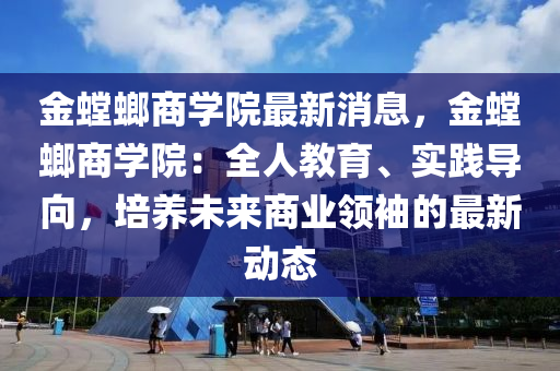 金螳螂商学院最新消息，金螳螂商学院：全人教育、实践导向，培养未来商业领袖的最新动态