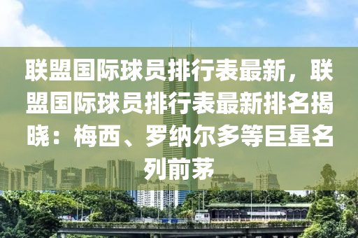 联盟国际球员排行表最新，联盟国际球员排行表最新排名揭晓：梅西、罗纳尔多等巨星名列前茅