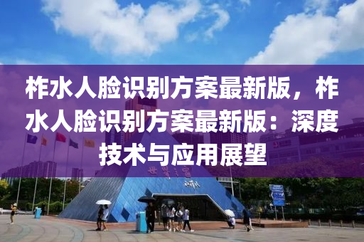柞水人脸识别方案最新版，柞水人脸识别方案最新版：深度技术与应用展望
