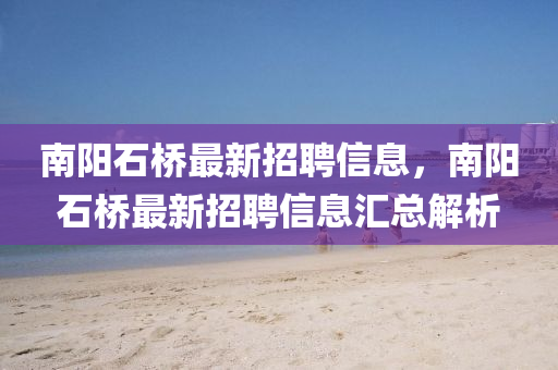 南阳石桥最新招聘信息，南阳石桥最新招聘信息汇总解析