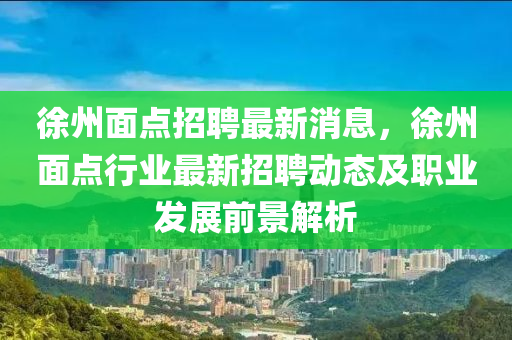 徐州面点招聘最新消息，徐州面点行业最新招聘动态及职业发展前景解析