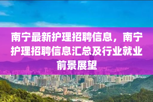 南宁最新护理招聘信息，南宁护理招聘信息汇总及行业就业前景展望
