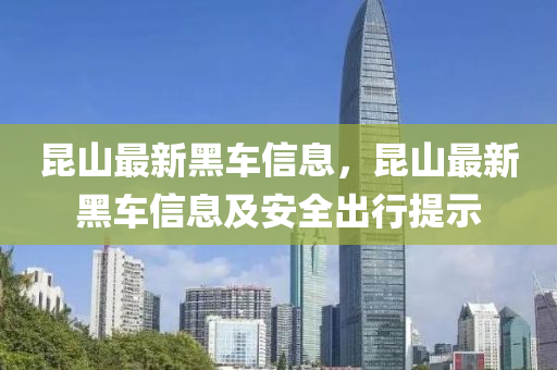 昆山最新黑车信息，昆山最新黑车信息及安全出行提示