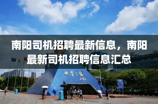 南阳司机招聘最新信息，南阳最新司机招聘信息汇总