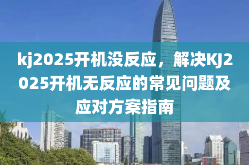 kj2025开机没反应，解决KJ2025开机无反应的常见问题及应对方案指南
