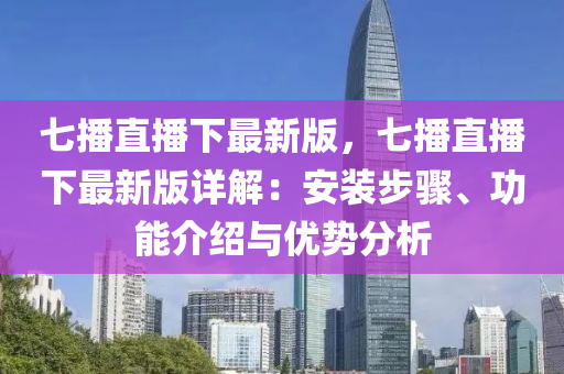 七播直播下最新版，七播直播下最新版详解：安装步骤、功能介绍与优势分析