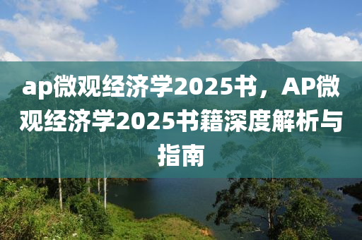 ap微观经济学2025书，AP微观经济学2025书籍深度解析与指南