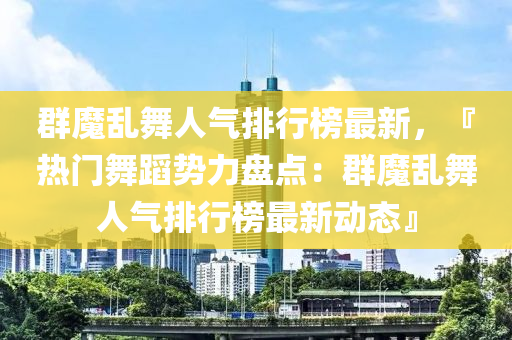 群魔乱舞人气排行榜最新，『热门舞蹈势力盘点：群魔乱舞人气排行榜最新动态』