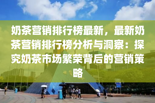 奶茶营销排行榜最新，最新奶茶营销排行榜分析与洞察：探究奶茶市场繁荣背后的营销策略