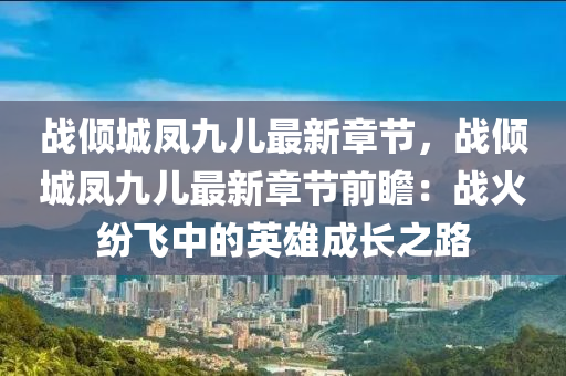 战倾城凤九儿最新章节，战倾城凤九儿最新章节前瞻：战火纷飞中的英雄成长之路