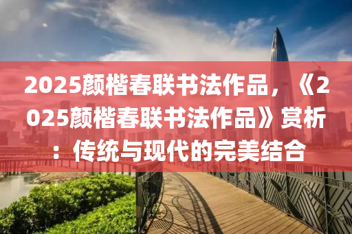 2025颜楷春联书法作品，《2025颜楷春联书法作品》赏析：传统与现代的完美结合