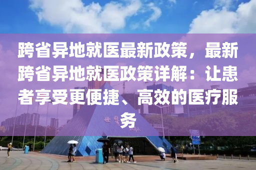 跨省异地就医最新政策，最新跨省异地就医政策详解：让患者享受更便捷、高效的医疗服务