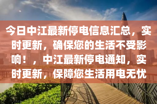 今日中江最新停电信息汇总，实时更新，确保您的生活不受影响！，中江最新停电通知，实时更新，保障您生活用电无忧