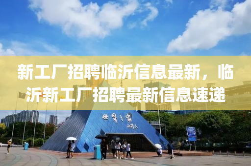 新工厂招聘临沂信息最新，临沂新工厂招聘最新信息速递