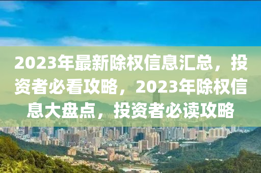 2023年最新除权信息汇总，投资者必看攻略，2023年除权信息大盘点，投资者必读攻略