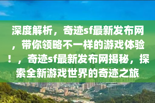 深度解析，奇迹sf最新发布网，带你领略不一样的游戏体验！，奇迹sf最新发布网揭秘，探索全新游戏世界的奇迹之旅