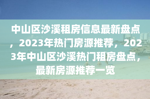 中山区沙溪租房信息最新盘点，2023年热门房源推荐，2023年中山区沙溪热门租房盘点，最新房源推荐一览