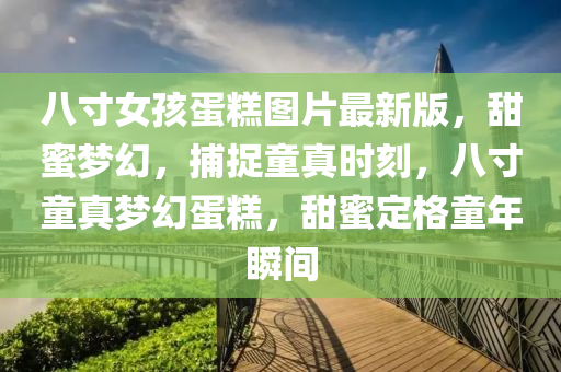 八寸女孩蛋糕图片最新版，甜蜜梦幻，捕捉童真时刻，八寸童真梦幻蛋糕，甜蜜定格童年瞬间