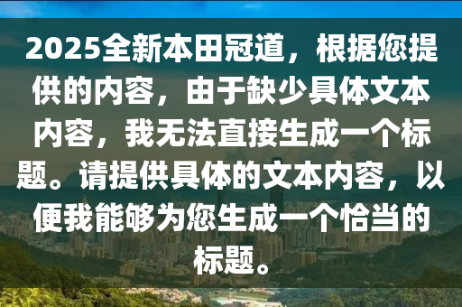 2025全新本田冠道，根据您提供的内容，由于缺少具体文本内容，我无法直接生成一个标题。请提供具体的文本内容，以便我能够为您生成一个恰当的标题。