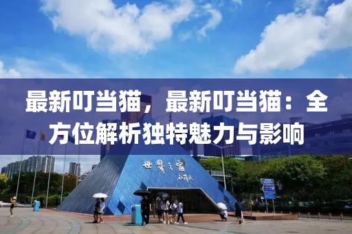 最新叮当猫，最新叮当猫：全方位解析独特魅力与影响
