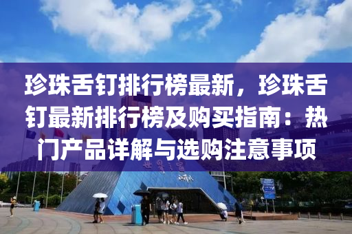 珍珠舌钉排行榜最新，珍珠舌钉最新排行榜及购买指南：热门产品详解与选购注意事项