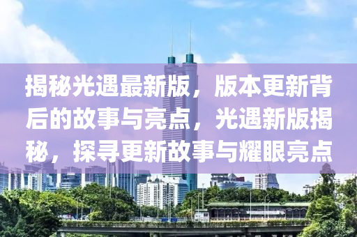 揭秘光遇最新版，版本更新背后的故事与亮点，光遇新版揭秘，探寻更新故事与耀眼亮点