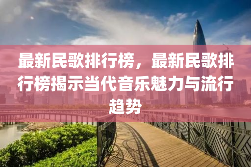 最新民歌排行榜，最新民歌排行榜揭示当代音乐魅力与流行趋势