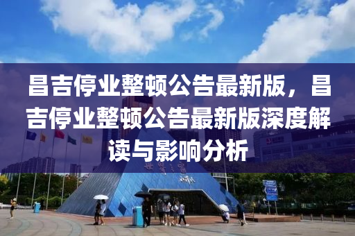 昌吉停业整顿公告最新版，昌吉停业整顿公告最新版深度解读与影响分析